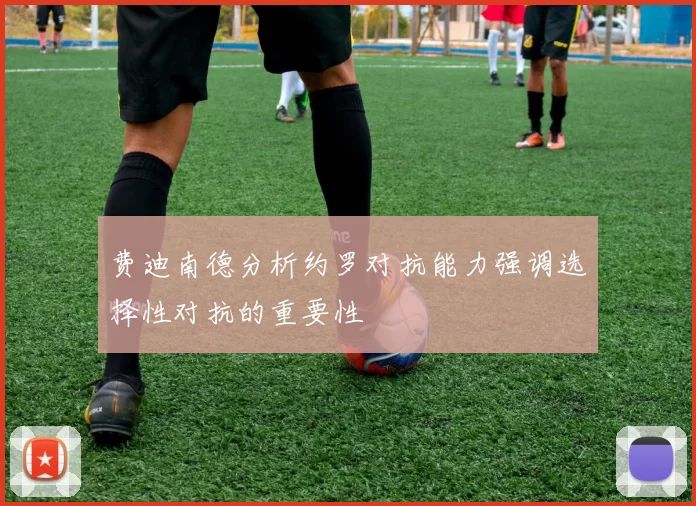 费迪南德分析约罗对抗能力强调选择性对抗的重要性