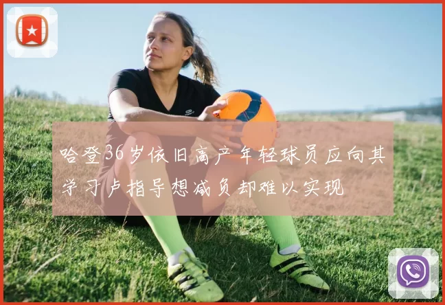 哈登36岁依旧高产年轻球员应向其学习卢指导想减负却难以实现