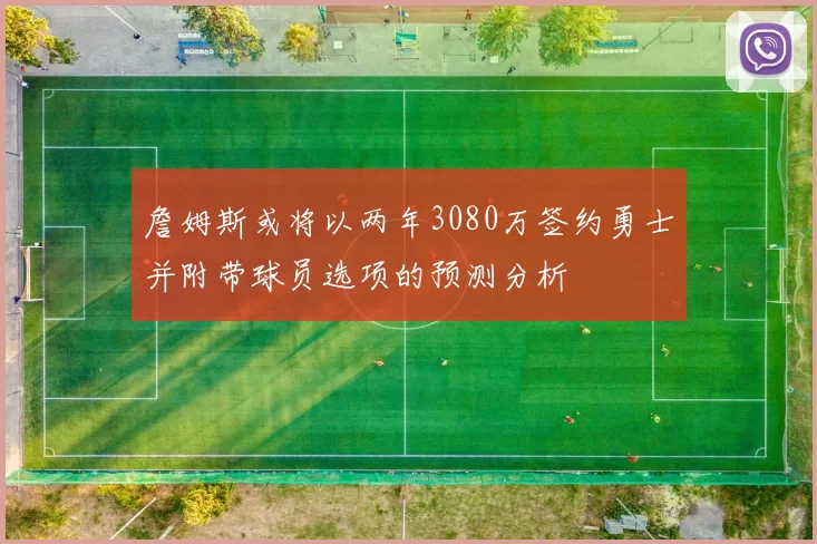 詹姆斯或将以两年3080万签约勇士并附带球员选项的预测分析