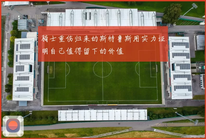 骑士重伤归来的斯特鲁斯用实力证明自己值得留下的价值