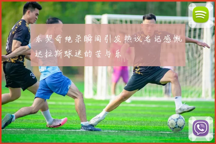 东契奇绝杀瞬间引发热议名记感慨达拉斯球迷的苦与乐