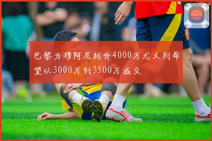 巴黎为穆阿尼标价4000万尤文则希望以3000万到3500万成交