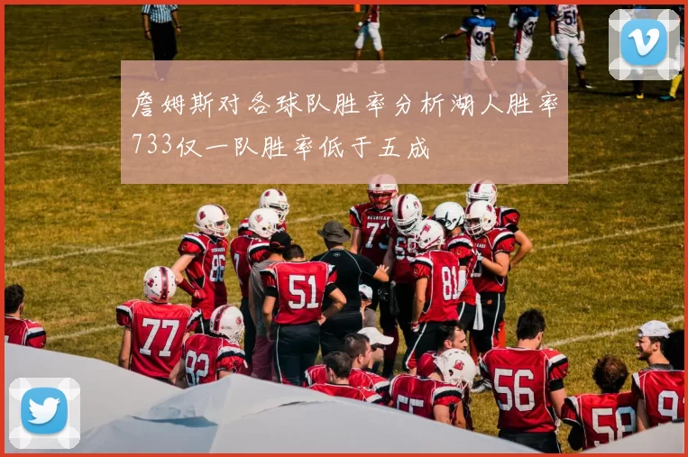 詹姆斯对各球队胜率分析湖人胜率733仅一队胜率低于五成