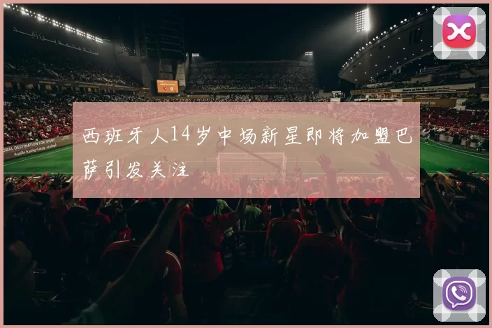 西班牙人14岁中场新星即将加盟巴萨引发关注