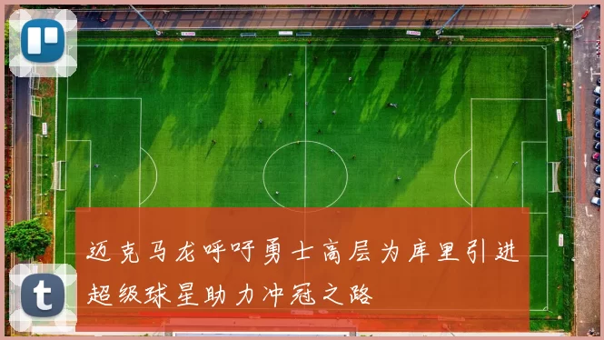 迈克马龙呼吁勇士高层为库里引进超级球星助力冲冠之路