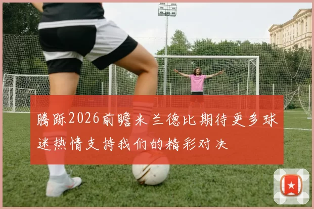 腾跞2026前瞻米兰德比期待更多球迷热情支持我们的精彩对决
