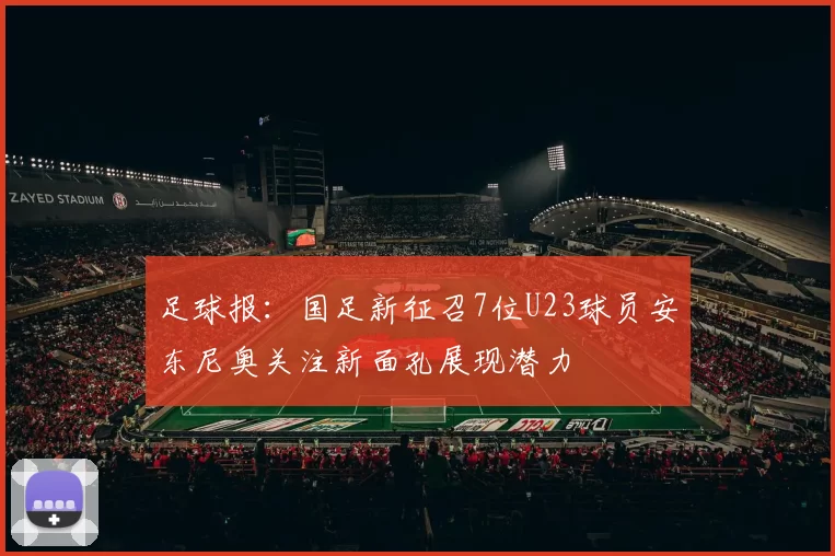 足球报：国足新征召7位U23球员安东尼奥关注新面孔展现潜力