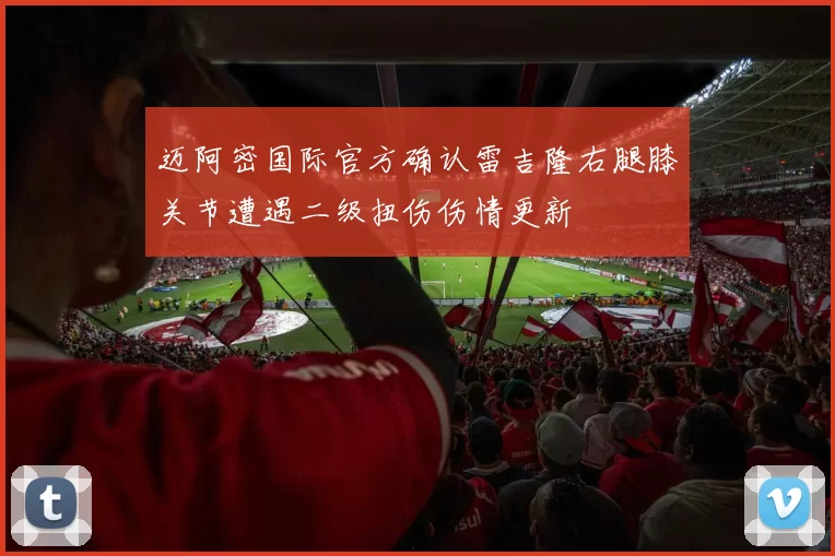 迈阿密国际官方确认雷吉隆右腿膝关节遭遇二级扭伤伤情更新