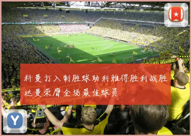 科曼打入制胜球助利雅得胜利战胜达曼荣膺全场最佳球员