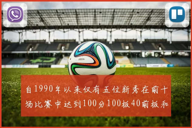 自1990年以来仅有五位新秀在前十场比赛中达到100分100板40前板和4双双的成就