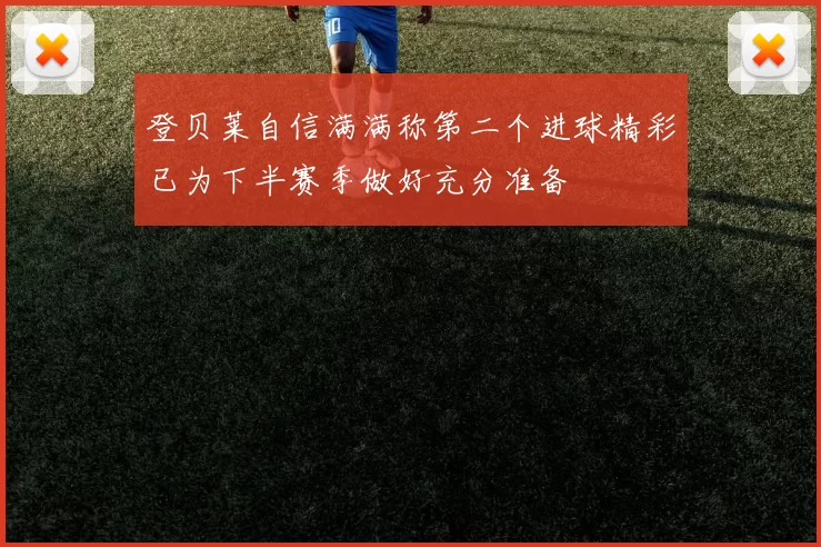 登贝莱自信满满称第二个进球精彩已为下半赛季做好充分准备