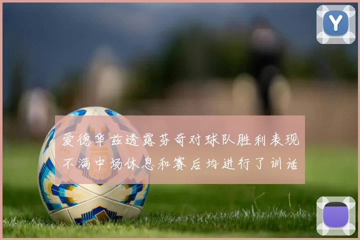 爱德华兹透露芬奇对球队胜利表现不满中场休息和赛后均进行了训话