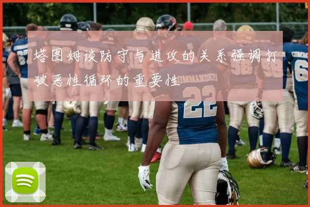 塔图姆谈防守与进攻的关系强调打破恶性循环的重要性