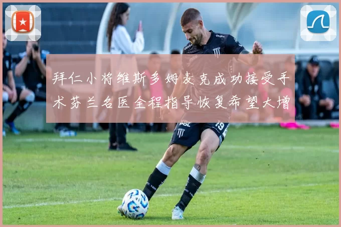 拜仁小将维斯多姆麦克成功接受手术芬兰名医全程指导恢复希望大增