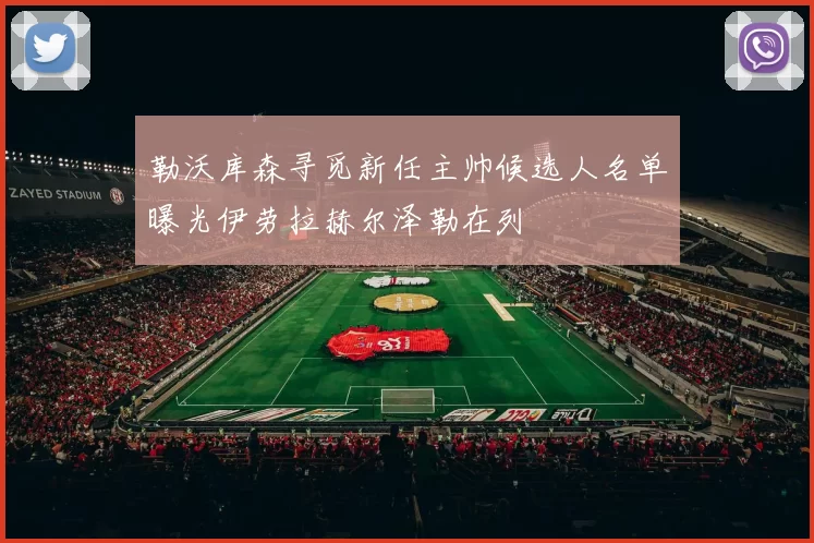 勒沃库森寻觅新任主帅候选人名单曝光伊劳拉赫尔泽勒在列