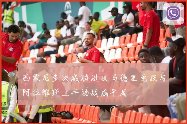 西蒙尼多次威胁进攻马德里竞技与阿拉维斯上半场战成平局